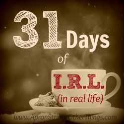 31 Days of I.R.L. (in real life) at ApronStringsOtherThings.com