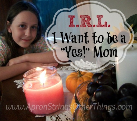 I.R.L. I Want to be a Yes! Mom at ApronStringsOtherThings.com